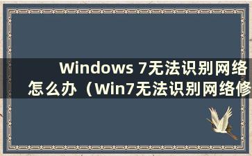 Windows 7无法识别网络怎么办（Win7无法识别网络修复方法）